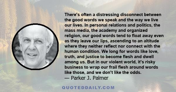 There's often a distressing disconnect between the good words we speak and the way we live our lives. In personal relations and politics, the mass media, the academy and organized religion, our good words tend to float