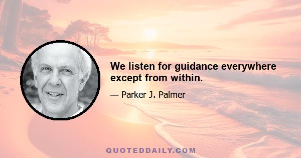 We listen for guidance everywhere except from within.