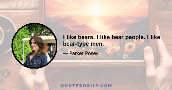 I like bears. I like bear people. I like bear-type men.