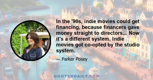 In the '90s, indie movies could get financing, because financers gave money straight to directors... Now it's a different system. Indie movies got co-opted by the studio system.