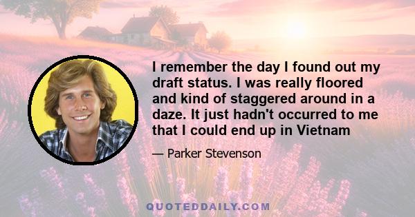 I remember the day I found out my draft status. I was really floored and kind of staggered around in a daze. It just hadn't occurred to me that I could end up in Vietnam