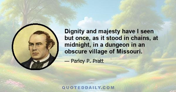 Dignity and majesty have I seen but once, as it stood in chains, at midnight, in a dungeon in an obscure village of Missouri.