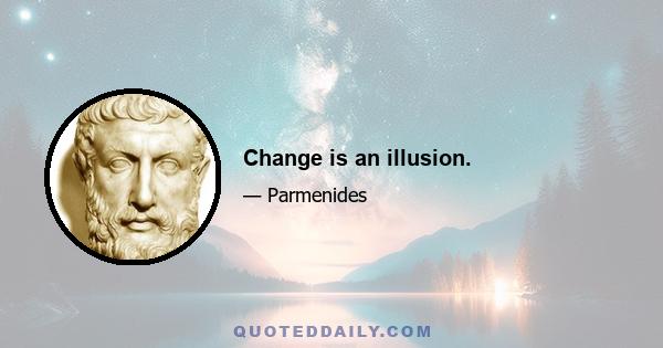 Change is an illusion.