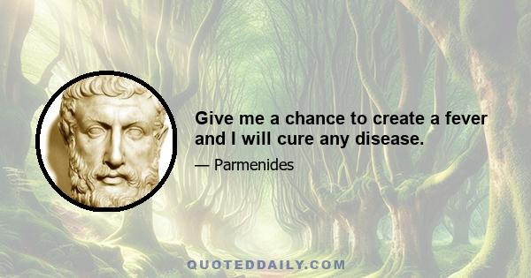 Give me a chance to create a fever and I will cure any disease.