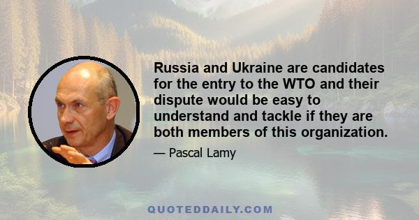 Russia and Ukraine are candidates for the entry to the WTO and their dispute would be easy to understand and tackle if they are both members of this organization.