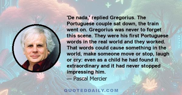 'De nada,' replied Gregorius. The Portuguese couple sat down, the train went on. Gregorius was never to forget this scene. They were his first Portuguese words in the real world and they worked. That words could cause