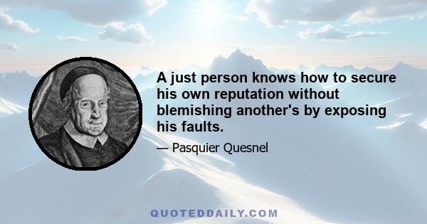 A just person knows how to secure his own reputation without blemishing another's by exposing his faults.