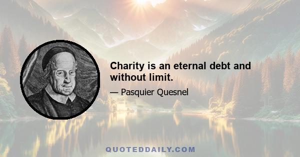 Charity is an eternal debt and without limit.