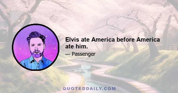 Elvis ate America before America ate him.