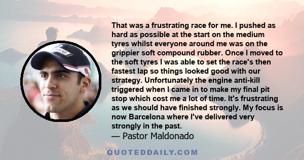 That was a frustrating race for me. I pushed as hard as possible at the start on the medium tyres whilst everyone around me was on the grippier soft compound rubber. Once I moved to the soft tyres I was able to set the