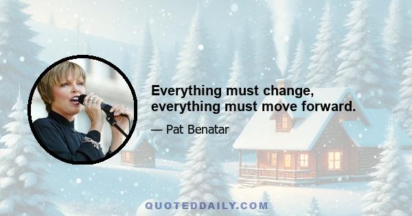 Everything must change, everything must move forward.