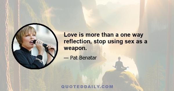 Love is more than a one way reflection, stop using sex as a weapon.