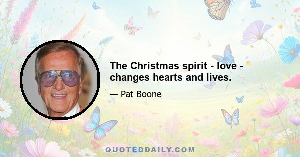 The Christmas spirit - love - changes hearts and lives.