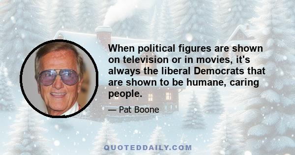 When political figures are shown on television or in movies, it's always the liberal Democrats that are shown to be humane, caring people.