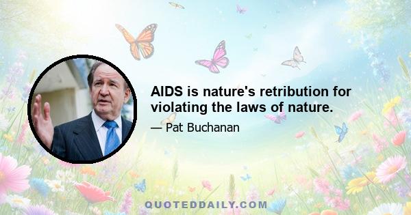 AIDS is nature's retribution for violating the laws of nature.