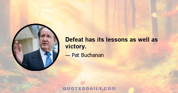 Defeat has its lessons as well as victory.