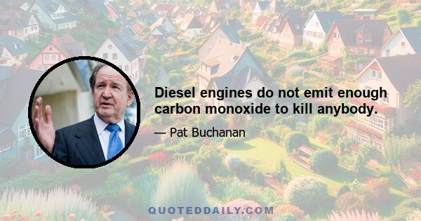 Diesel engines do not emit enough carbon monoxide to kill anybody.