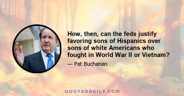 How, then, can the feds justify favoring sons of Hispanics over sons of white Americans who fought in World War II or Vietnam?