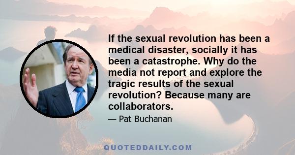 If the sexual revolution has been a medical disaster, socially it has been a catastrophe. Why do the media not report and explore the tragic results of the sexual revolution? Because many are collaborators.