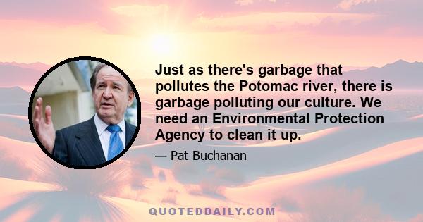 Just as there's garbage that pollutes the Potomac river, there is garbage polluting our culture. We need an Environmental Protection Agency to clean it up.