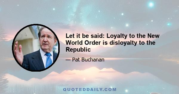 Let it be said: Loyalty to the New World Order is disloyalty to the Republic