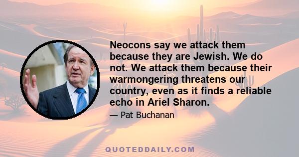 Neocons say we attack them because they are Jewish. We do not. We attack them because their warmongering threatens our country, even as it finds a reliable echo in Ariel Sharon.