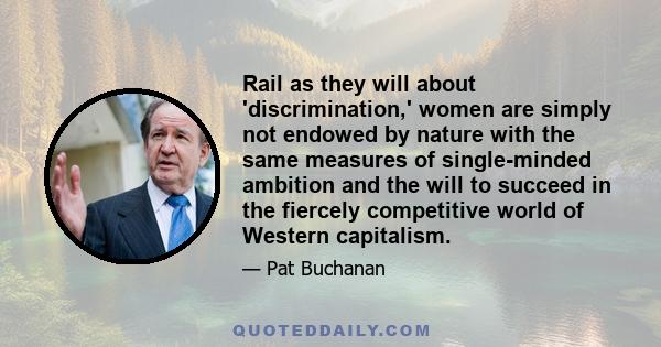 Rail as they will about 'discrimination,' women are simply not endowed by nature with the same measures of single-minded ambition and the will to succeed in the fiercely competitive world of Western capitalism.