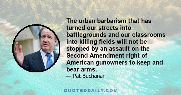 The urban barbarism that has turned our streets into battlegrounds and our classrooms into killing fields will not be stopped by an assault on the Second Amendment right of American gunowners to keep and bear arms.