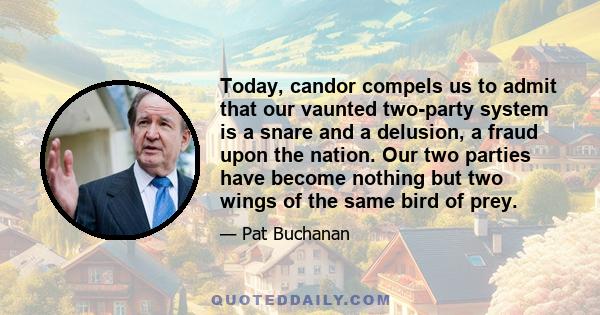 Today, candor compels us to admit that our vaunted two-party system is a snare and a delusion, a fraud upon the nation. Our two parties have become nothing but two wings of the same bird of prey.