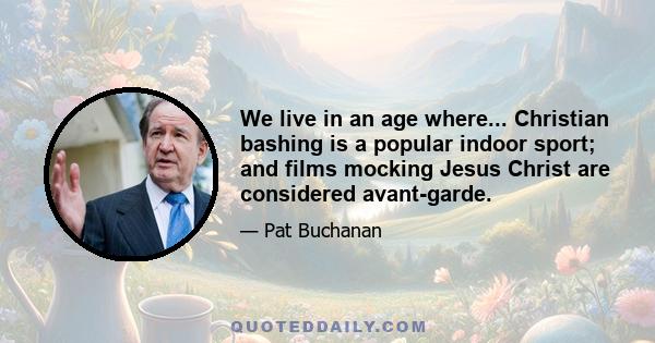 We live in an age where... Christian bashing is a popular indoor sport; and films mocking Jesus Christ are considered avant-garde.