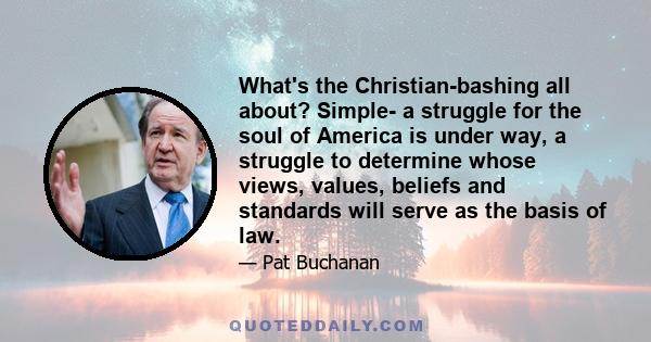 What's the Christian-bashing all about? Simple- a struggle for the soul of America is under way, a struggle to determine whose views, values, beliefs and standards will serve as the basis of law.