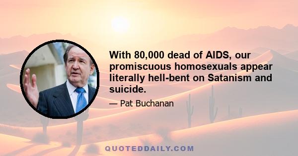 With 80,000 dead of AIDS, our promiscuous homosexuals appear literally hell-bent on Satanism and suicide.