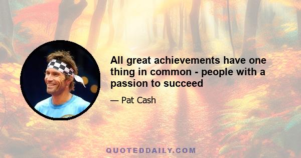 All great achievements have one thing in common - people with a passion to succeed