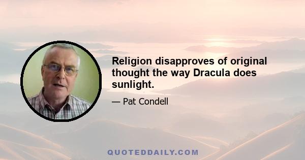 Religion disapproves of original thought the way Dracula does sunlight.