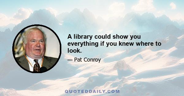 A library could show you everything if you knew where to look.