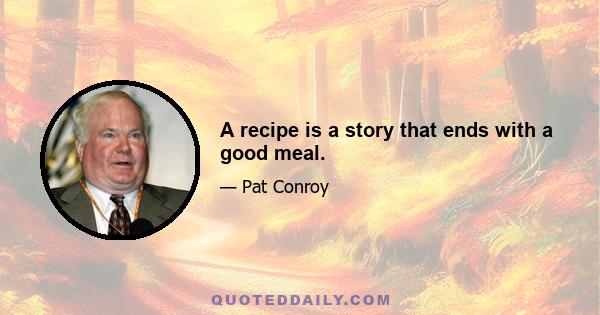 A recipe is a story that ends with a good meal.