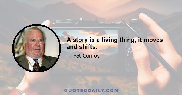 A story is a living thing, it moves and shifts.