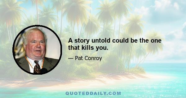 A story untold could be the one that kills you.