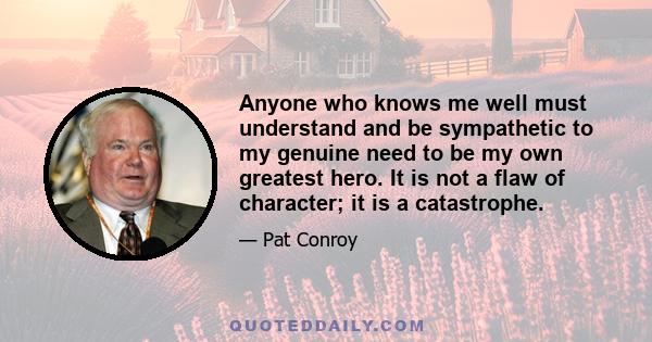 Anyone who knows me well must understand and be sympathetic to my genuine need to be my own greatest hero. It is not a flaw of character; it is a catastrophe.