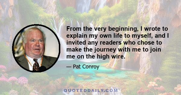 From the very beginning, I wrote to explain my own life to myself, and I invited any readers who chose to make the journey with me to join me on the high wire.