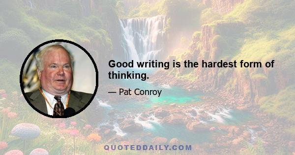 Good writing is the hardest form of thinking.