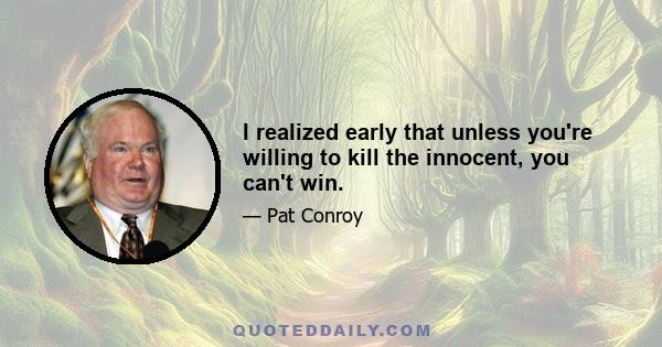 I realized early that unless you're willing to kill the innocent, you can't win.