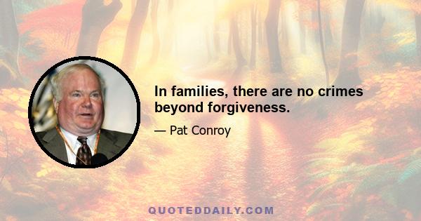 In families, there are no crimes beyond forgiveness.