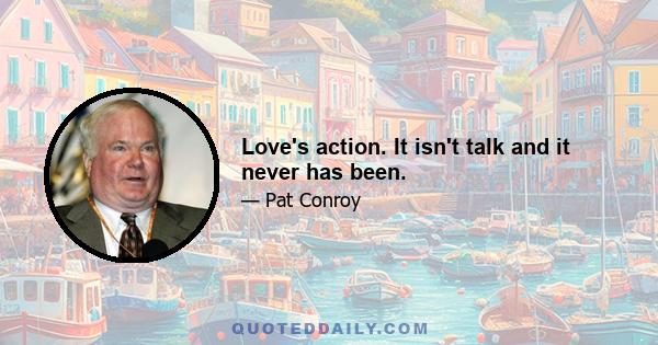 Love's action. It isn't talk and it never has been.