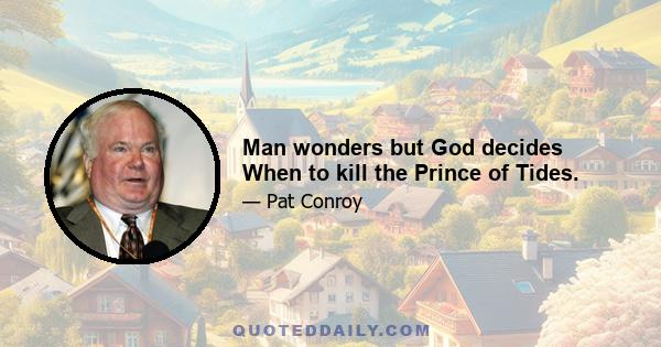 Man wonders but God decides When to kill the Prince of Tides.