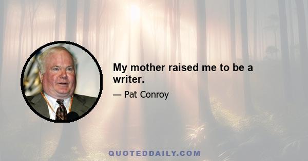 My mother raised me to be a writer.