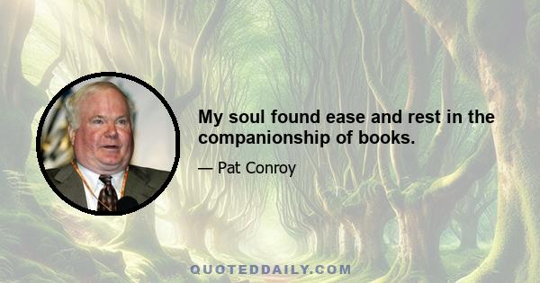 My soul found ease and rest in the companionship of books.