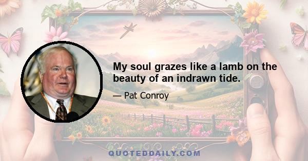 My soul grazes like a lamb on the beauty of an indrawn tide.