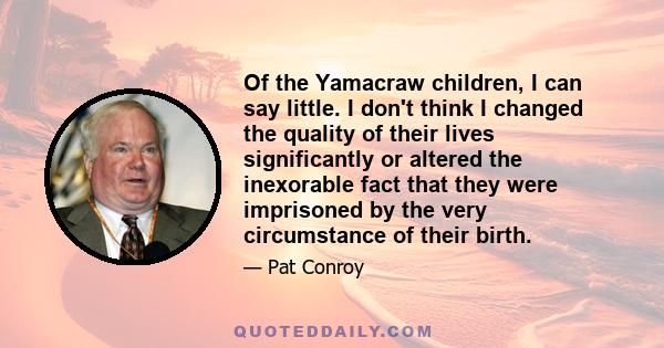 Of the Yamacraw children, I can say little. I don't think I changed the quality of their lives significantly or altered the inexorable fact that they were imprisoned by the very circumstance of their birth.