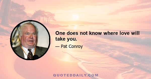 One does not know where love will take you.